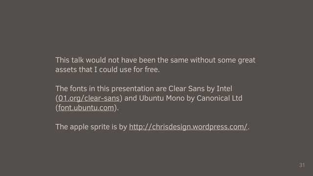 31
This talk would not have been the same without some great
assets that I could use for free.
The fonts in this presentation are Clear Sans by Intel
(01.org/clear-sans) and Ubuntu Mono by Canonical Ltd
(font.ubuntu.com).
The apple sprite is by http://chrisdesign.wordpress.com/.
