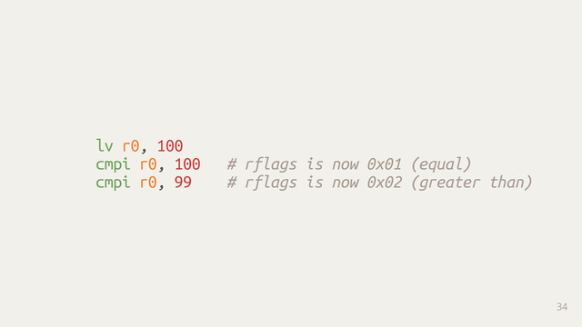 lv r0, 100
cmpi r0, 100 # rflags is now 0x01 (equal)
cmpi r0, 99 # rflags is now 0x02 (greater than)
34
