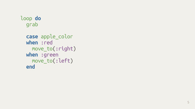 loop do
grab 
case apple_color
when :red
move_to(:right)
when :green
move_to(:left)
end 
5
