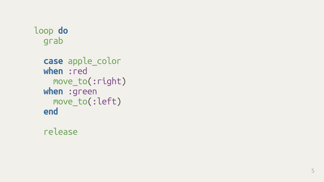 loop do
grab 
case apple_color
when :red
move_to(:right)
when :green
move_to(:left)
end 
release
5
