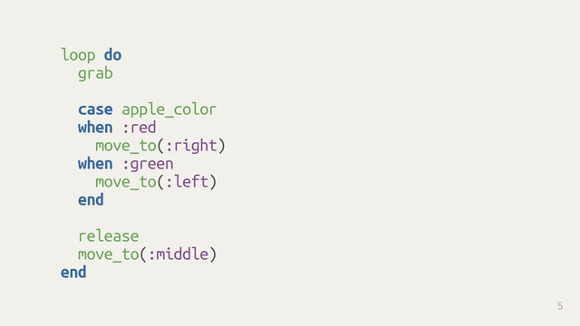 loop do
grab 
case apple_color
when :red
move_to(:right)
when :green
move_to(:left)
end 
release
move_to(:middle)
end
5
