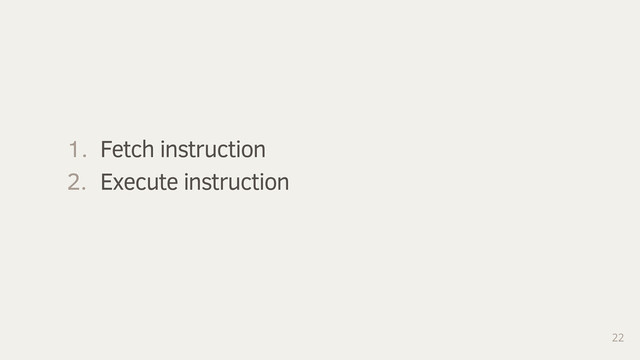 22
1. Fetch instruction
2. Execute instruction
