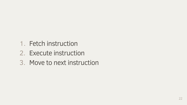 22
1. Fetch instruction
2. Execute instruction
3. Move to next instruction
