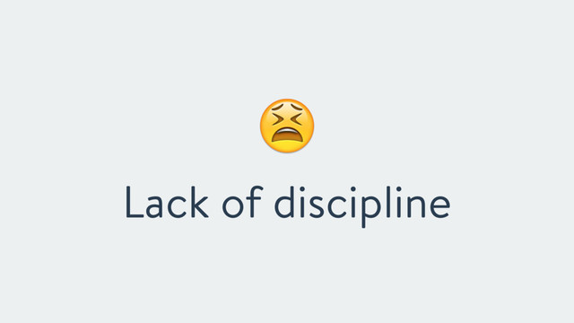 "
Lack of discipline
