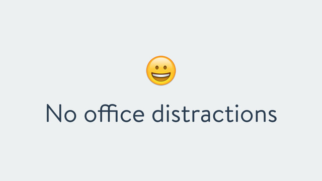!
No office distractions
