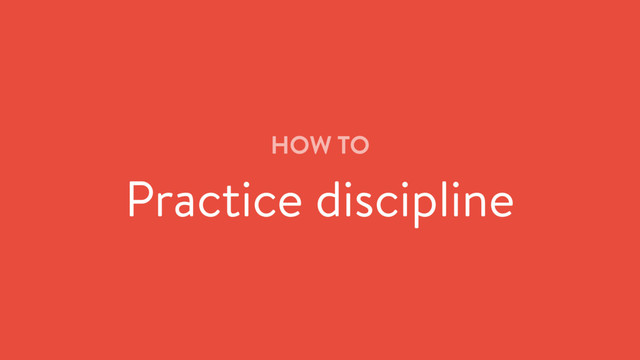 HOW TO
Practice discipline
