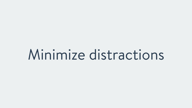 Minimize distractions
