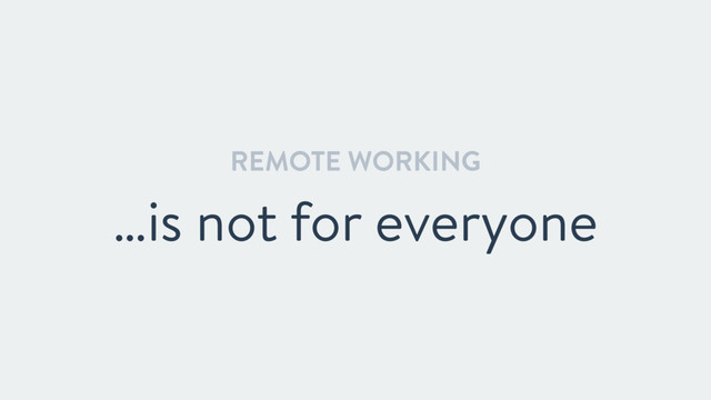 REMOTE WORKING
…is not for everyone
