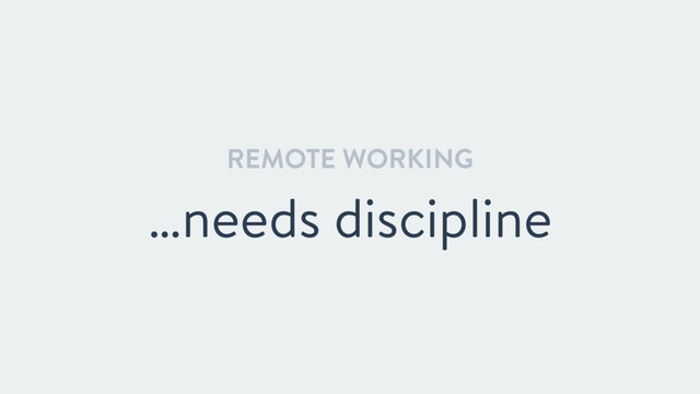 REMOTE WORKING
…needs discipline
