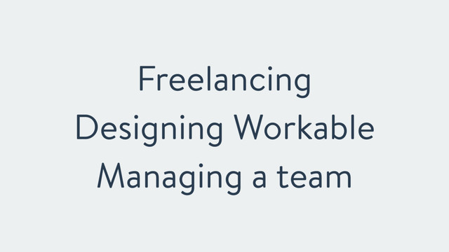 Freelancing
Designing Workable
Managing a team
