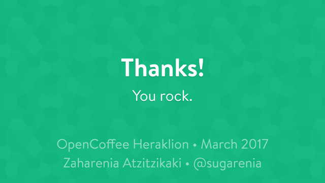 OpenCoffee Heraklion • March 2017
Zaharenia Atzitzikaki • @sugarenia
Thanks!
You rock.
