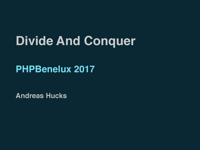 Divide And Conquer
PHPBenelux 2017
Andreas Hucks
