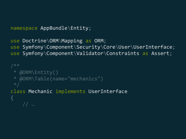 namespace AppBundle\Entity; 
 
use Doctrine\ORM\Mapping as ORM; 
use Symfony\Component\Security\Core\User\UserInterface; 
use Symfony\Component\Validator\Constraints as Assert; 
 
/** 
* @ORM\Entity() 
* @ORM\Table(name="mechanics") 
*/ 
class Mechanic implements UserInterface 
{ 
// …
