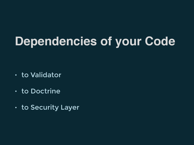 Dependencies of your Code
• to Validator
• to Doctrine
• to Security Layer
