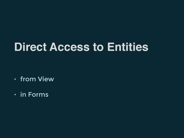 Direct Access to Entities
• from View
• in Forms
