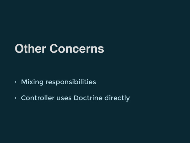 Other Concerns
• Mixing responsibilities
• Controller uses Doctrine directly
