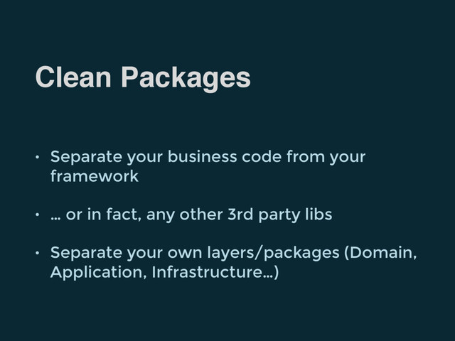 Clean Packages
• Separate your business code from your
framework
• … or in fact, any other 3rd party libs
• Separate your own layers/packages (Domain,
Application, Infrastructure…)
