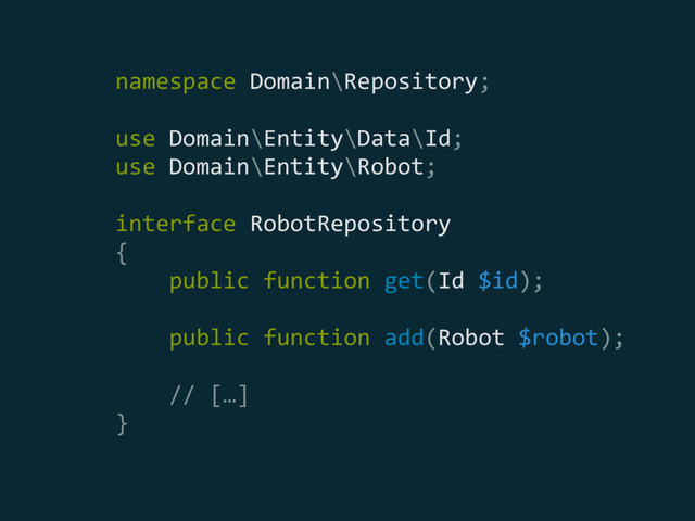 namespace Domain\Repository; 
 
use Domain\Entity\Data\Id; 
use Domain\Entity\Robot;
interface RobotRepository 
{ 
public function get(Id $id); 
 
public function add(Robot $robot);
// […] 
}

