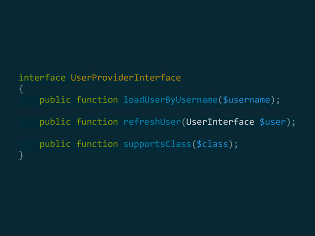  
interface UserProviderInterface 
{ 
public function loadUserByUsername($username); 
 
public function refreshUser(UserInterface $user); 
 
public function supportsClass($class); 
} 
