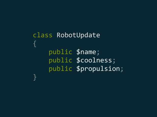 class RobotUpdate 
{ 
public $name; 
public $coolness; 
public $propulsion; 
}
