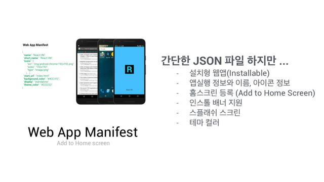Web App Manifest
Add to Home screen
рױೠ JSON ౵ੌ ೞ૑݅ ...
- ࢸ஖ഋ ਢজ(Installable)
- জप೯ ੿ࠁ৬ ੉ܴ, ই੉௑ ੿ࠁ
- കझ௼ܽ ١۾ (Add to Home Screen)
- ੋझ఺ ߓց ૑ਗ
- झ೒ېए झ௼ܽ
- ప݃ ஸ۞
