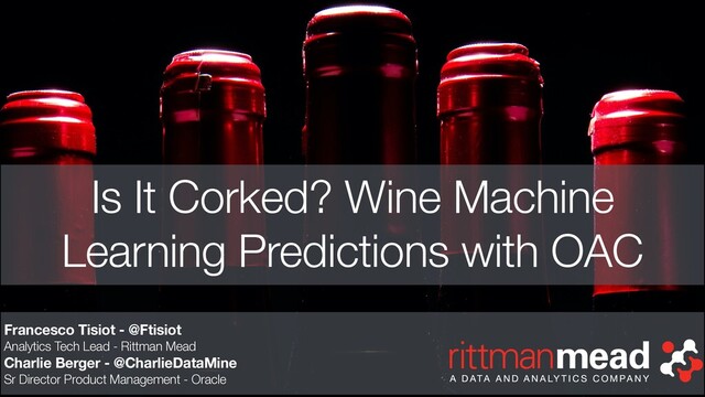 Is It Corked? Wine Machine
Learning Predictions with OAC
Francesco Tisiot - @Ftisiot
Analytics Tech Lead - Rittman Mead
Charlie Berger - @CharlieDataMine
Sr Director Product Management - Oracle
