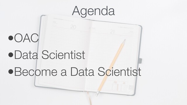 Agenda
•OAC
•Data Scientist
•Become a Data Scientist

