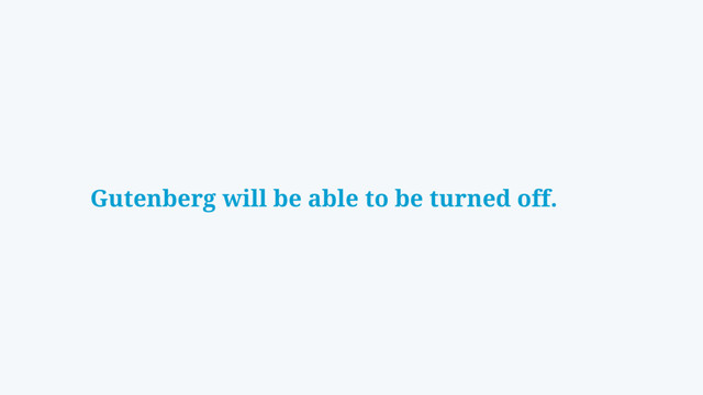 Gutenberg will be able to be turned off.

