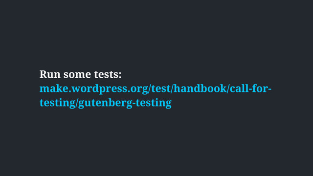 Run some tests:  
make.wordpress.org/test/handbook/call-for-
testing/gutenberg-testing
