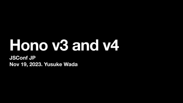 Hono v3 and v4
JSConf JP
Nov 19, 2023. Yusuke Wada

