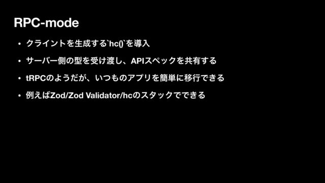 RPC-mode
• ΫϥΠϯτΛੜ੒͢Δ`hc()`Λಋೖ
• αʔόʔଆͷܕΛड͚౉͠ɺAPIεϖοΫΛڞ༗͢Δ
• tRPCͷΑ͏͕ͩɺ͍ͭ΋ͷΞϓϦΛ؆୯ʹҠߦͰ͖Δ
• ྫ͑͹Zod/Zod Validator/hcͷελοΫͰͰ͖Δ
