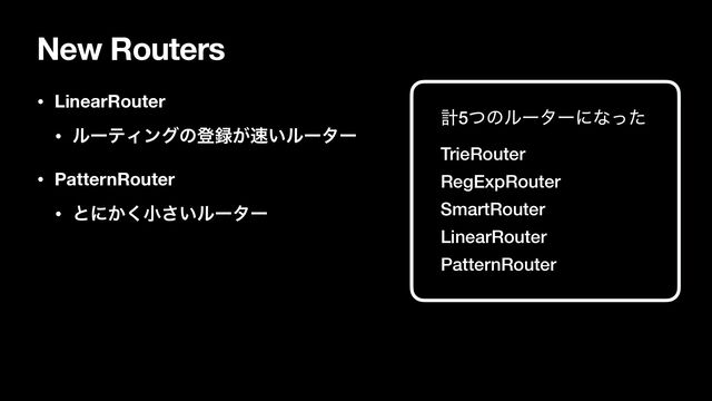 New Routers
• LinearRouter
• ϧʔςΟϯάͷొ࿥͕଎͍ϧʔλʔ
• PatternRouter
• ͱʹ͔͘খ͍͞ϧʔλʔ
ܭ5ͭͷϧʔλʔʹͳͬͨ
TrieRouter
RegExpRouter
SmartRouter
LinearRouter
PatternRouter
