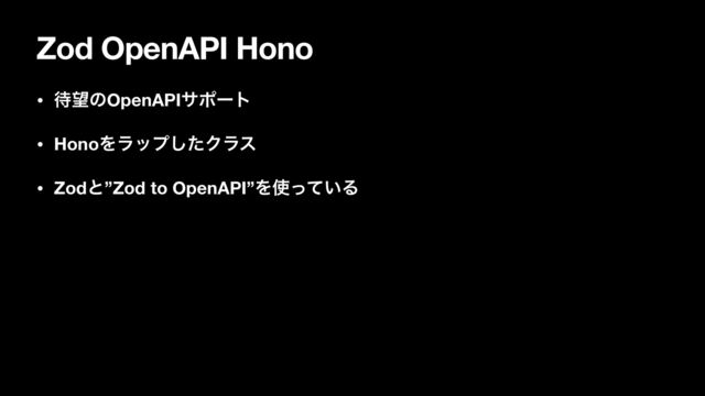 Zod OpenAPI Hono
• ଴๬ͷOpenAPIαϙʔτ
• HonoΛϥοϓͨ͠Ϋϥε
• Zodͱ”Zod to OpenAPI”Λ࢖͍ͬͯΔ
