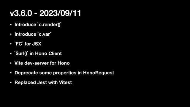 v3.6.0 - 2023/09/11
• Introduce `c.render()`
• Introduce `c.var`
• `FC` for JSX
• `$url()` in Hono Client
• Vite dev-server for Hono
• Deprecate some properties in HonoRequest
• Replaced Jest with Vitest

