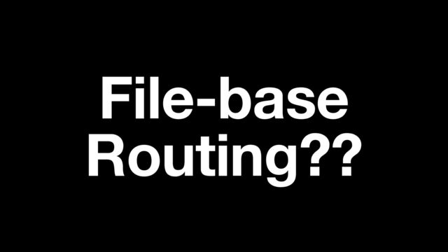 File-base
Routing??
