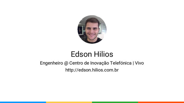 Edson Hilios
Engenheiro @ Centro de Inovação Telefónica | Vivo
http://edson.hilios.com.br
