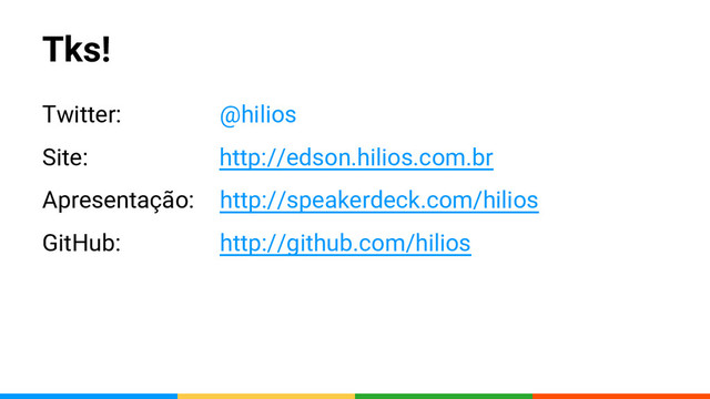 Tks!
Twitter: @hilios
Site: http://edson.hilios.com.br
Apresentação: http://speakerdeck.com/hilios
GitHub: http://github.com/hilios
