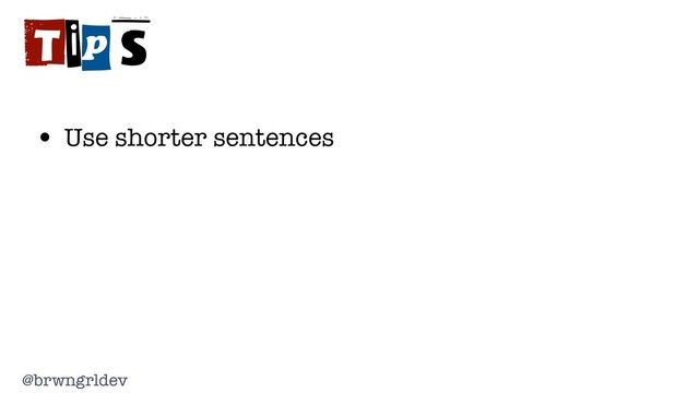 @brwngrldev
Tips
• Use shorter sentences
