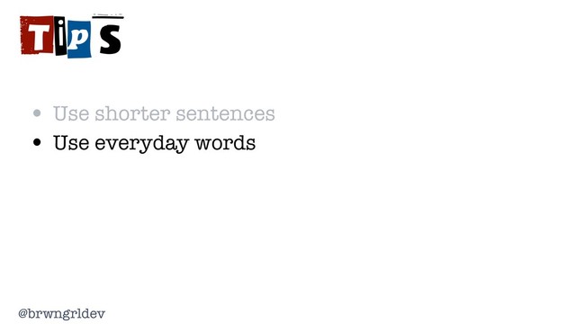@brwngrldev
Tips
• Use shorter sentences
• Use everyday words
