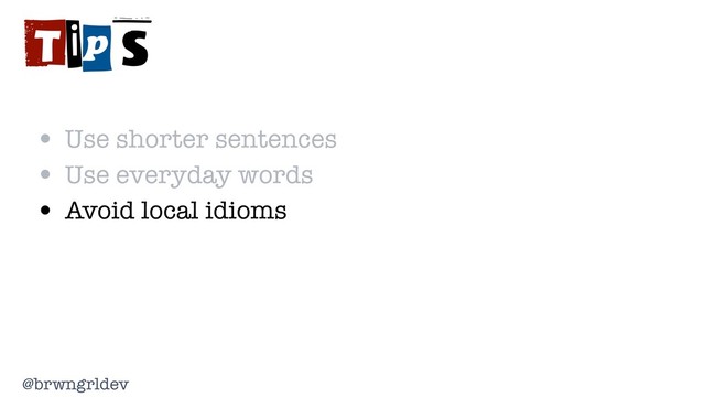 @brwngrldev
Tips
• Use shorter sentences
• Use everyday words
• Avoid local idioms

