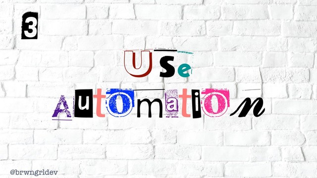 @brwngrldev
Use
Automation
3
