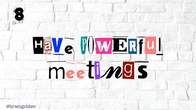 @brwngrldev
8
Have POWERful
meetings
