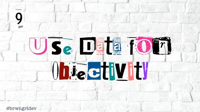 @brwngrldev
9
Use Data for
Objectivity

