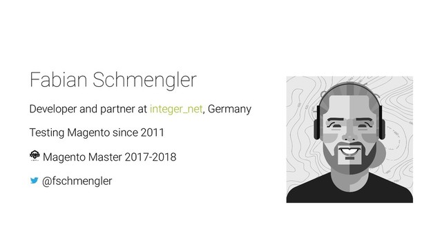 Fabian Schmengler
Developer and partner at integer_net, Germany
Testing Magento since 2011
Magento Master 2017-2018
@fschmengler
