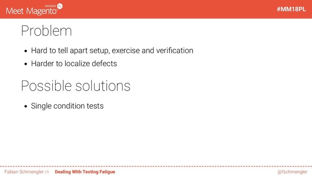 Problem
Hard to tell apart setup, exercise and veri cation
Harder to localize defects
Possible solutions
Single condition tests
45 / 60
#MM18PL
Fabian Schmengler /> Dealing With Testing Fatigue @fschmengler
