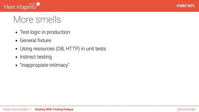 More smells
Test logic in production
General xture
Using resources (DB, HTTP) in unit tests
Indirect testing
"Inappropiate intimacy"
58 / 60
#MM18PL
Fabian Schmengler /> Dealing With Testing Fatigue @fschmengler
