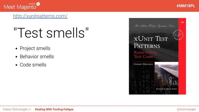 http://xunitpatterns.com/
"Test smells"
Project smells
Behavior smells
Code smells
9 / 60
#MM18PL
Fabian Schmengler /> Dealing With Testing Fatigue @fschmengler
