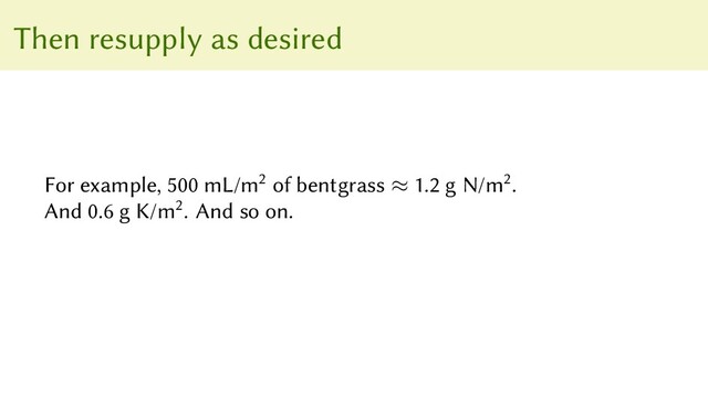 Then resupply as desired
For example, 500 mL/m2 of bentgrass ≈ 1.2 g N/m2.
And 0.6 g K/m2. And so on.
