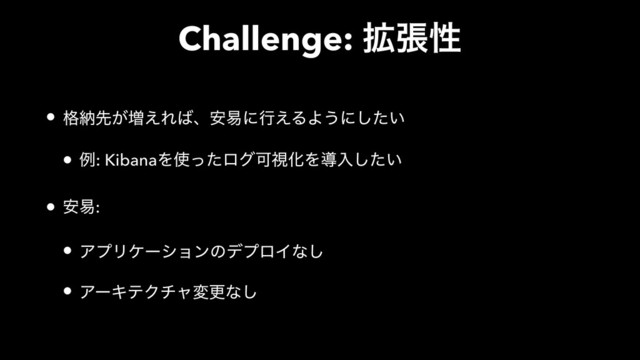 Challenge: ֦ுੑ
• ֨ೲઌ͕૿͑Ε͹ɺ҆қʹߦ͑ΔΑ͏ʹ͍ͨ͠
• ྫ: KibanaΛ࢖ͬͨϩάՄࢹԽΛಋೖ͍ͨ͠
• ҆қ:
• ΞϓϦέʔγϣϯͷσϓϩΠͳ͠
• ΞʔΩςΫνϟมߋͳ͠
