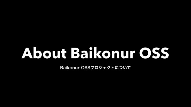 About Baikonur OSS
#BJLPOVS044ϓϩδΣΫτʹ͍ͭͯ
